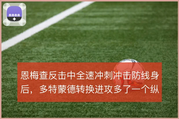恩梅查反击中全速冲刺冲击防线身后，多特蒙德转换进攻多了一个纵深点