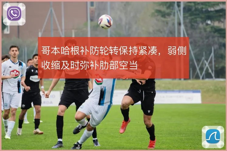 哥本哈根补防轮转保持紧凑,弱侧收缩及时弥补肋部空当