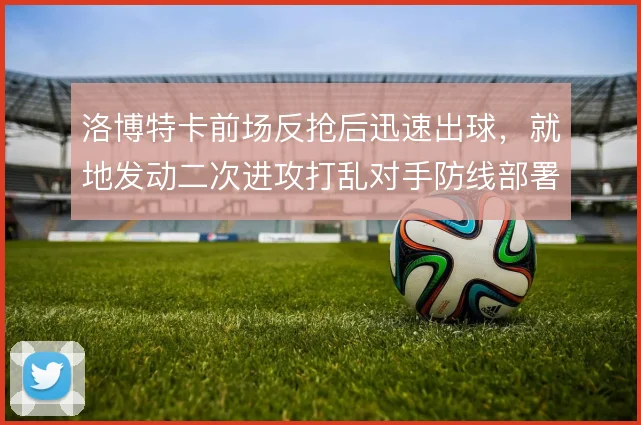 洛博特卡前场反抢后迅速出球，就地发动二次进攻打乱对手防线部署
