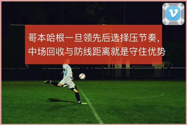 哥本哈根一旦领先后选择压节奏，中场回收与防线距离就是守住优势的关键