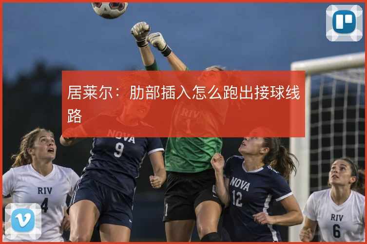 居莱尔：肋部插入怎么跑出接球线路