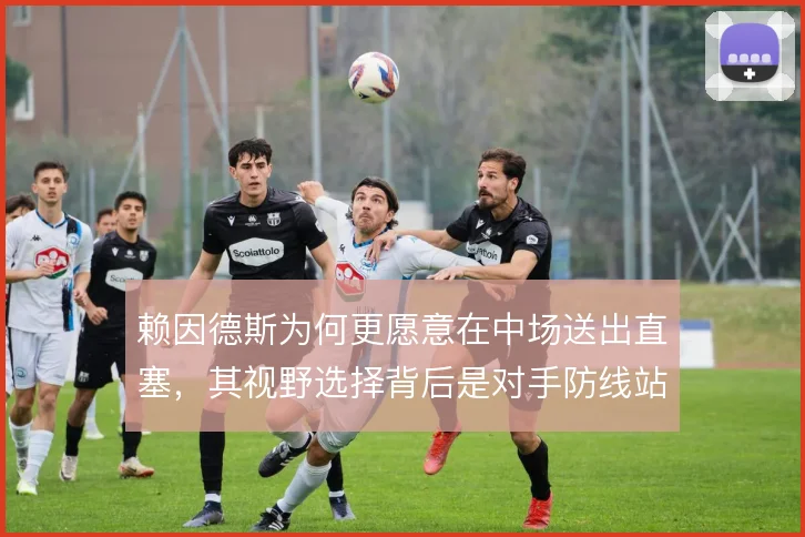 赖因德斯为何更愿意在中场送出直塞，其视野选择背后是对手防线站位的空隙