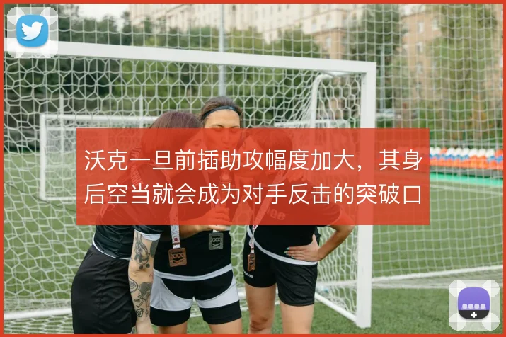 沃克一旦前插助攻幅度加大,其身后空当就会成为对手反击的突破口