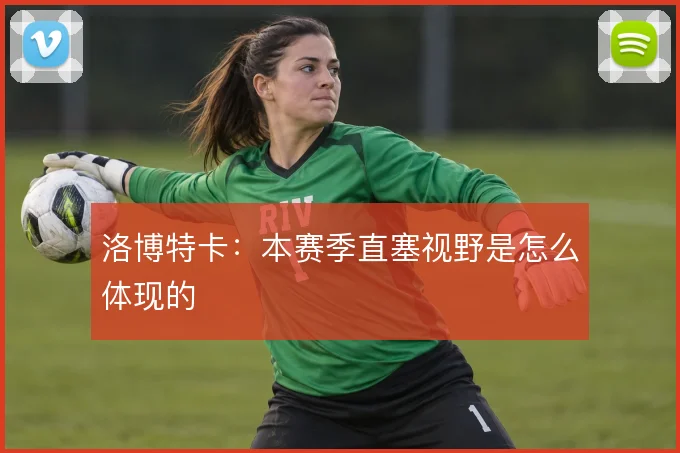 洛博特卡:本赛季直塞视野是怎么体现的