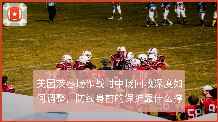 美因茨客场作战时中场回收深度如何调整，防线身前的保护靠什么撑住