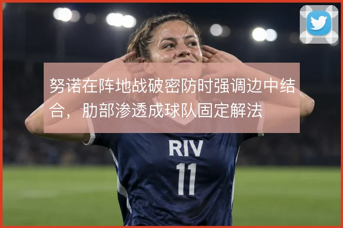 努诺在阵地战破密防时强调边中结合，肋部渗透成球队固定解法