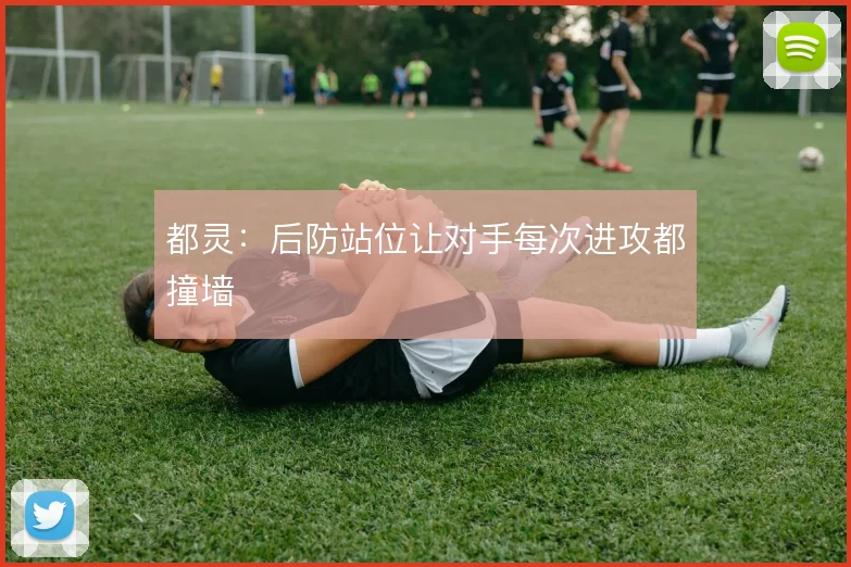 都灵:后防站位让对手每次进攻都撞墙