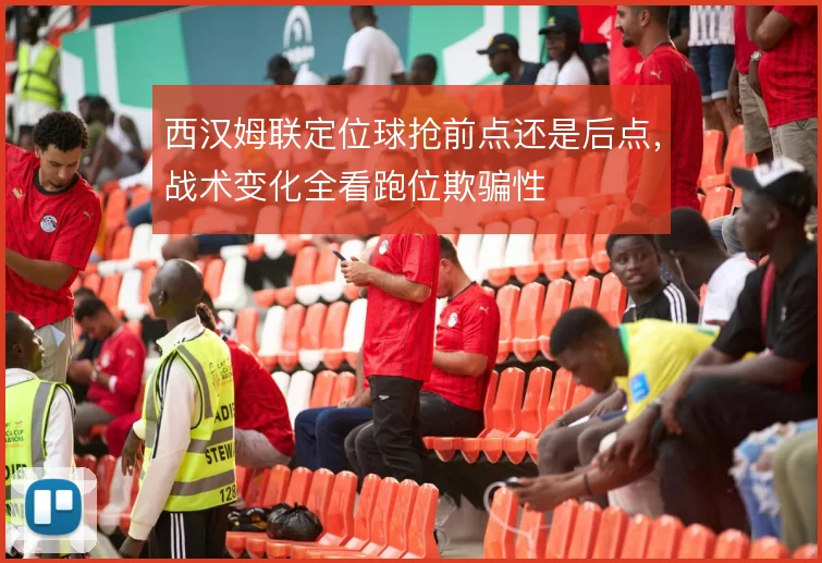 西汉姆联定位球抢前点还是后点,战术变化全看跑位欺骗性