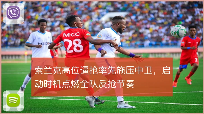 索兰克高位逼抢率先施压中卫,启动时机点燃全队反抢节奏