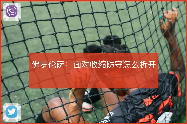 佛罗伦萨：面对收缩防守怎么拆开