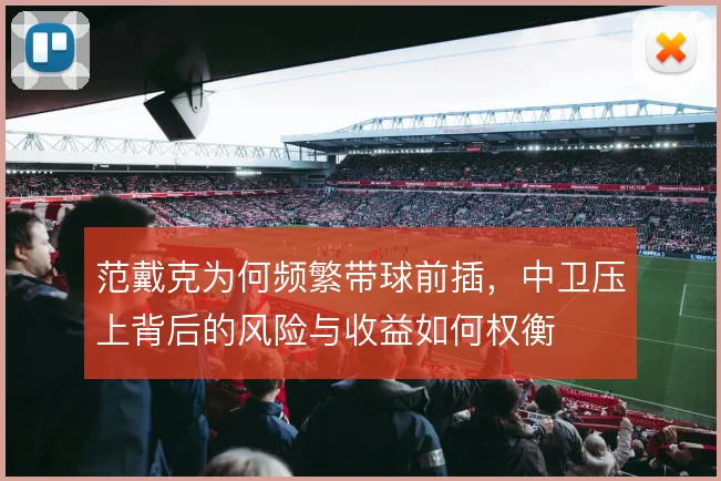范戴克为何频繁带球前插，中卫压上背后的风险与收益如何权衡