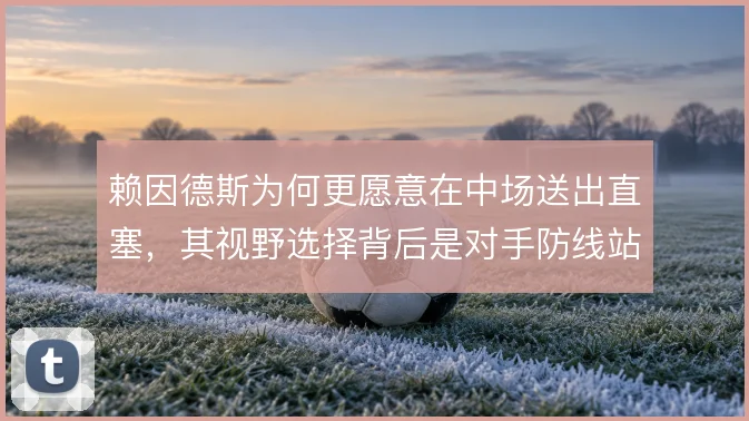 赖因德斯为何更愿意在中场送出直塞，其视野选择背后是对手防线站位的空隙