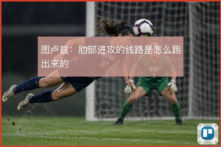 图卢兹：肋部进攻的线路是怎么跑出来的