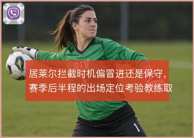 居莱尔拦截时机偏冒进还是保守，赛季后半程的出场定位考验教练取舍