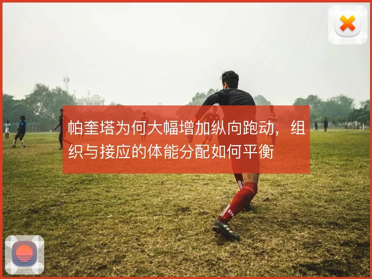 帕奎塔为何大幅增加纵向跑动，组织与接应的体能分配如何平衡