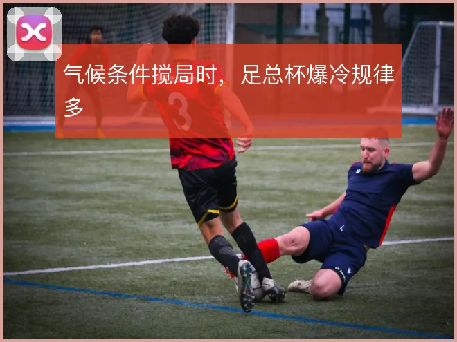 气候条件搅局时,足总杯爆冷规律多
