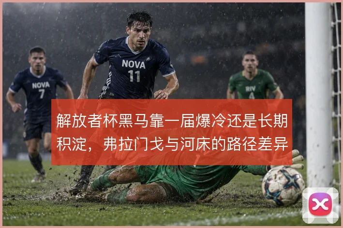 解放者杯黑马靠一届爆冷还是长期积淀,弗拉门戈与河床的路径差异在哪