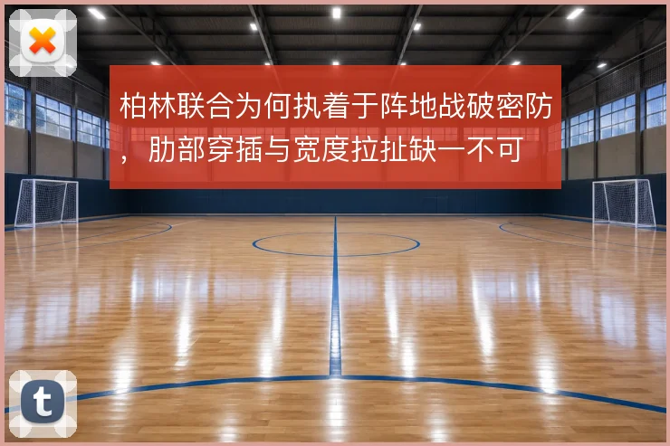 柏林联合为何执着于阵地战破密防，肋部穿插与宽度拉扯缺一不可