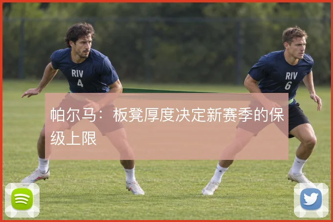 帕尔马:板凳厚度决定新赛季的保级上限
