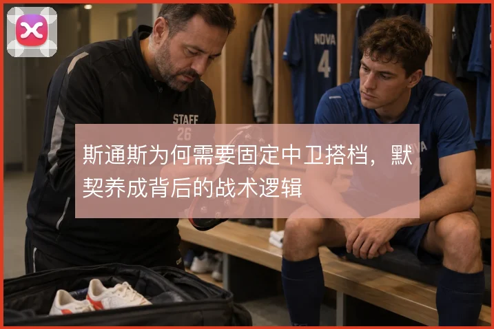 斯通斯为何需要固定中卫搭档,默契养成背后的战术逻辑