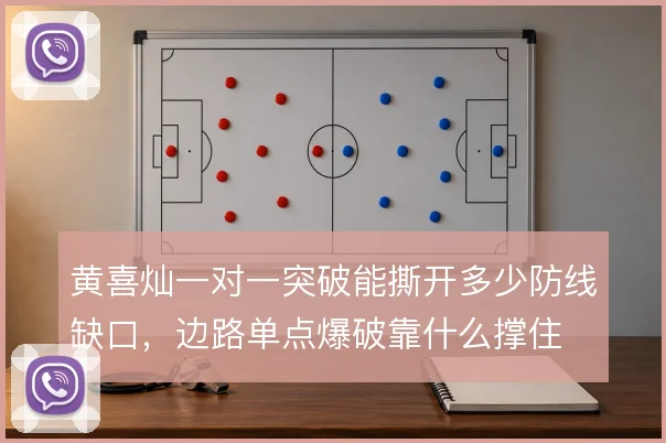 黄喜灿一对一突破能撕开多少防线缺口，边路单点爆破靠什么撑住