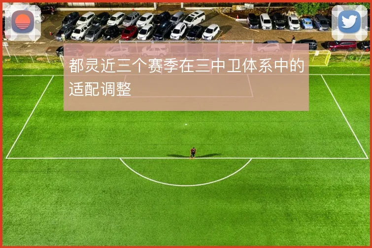 都灵近三个赛季在三中卫体系中的适配调整