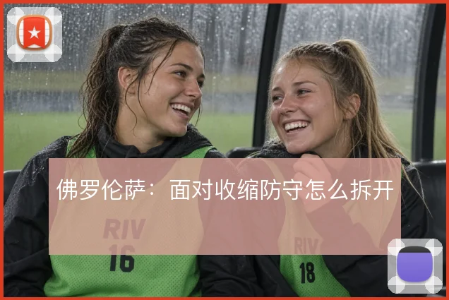 佛罗伦萨：面对收缩防守怎么拆开