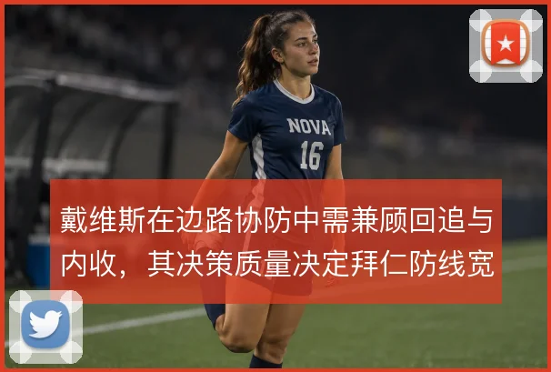 戴维斯在边路协防中需兼顾回追与内收,其决策质量决定拜仁防线宽度