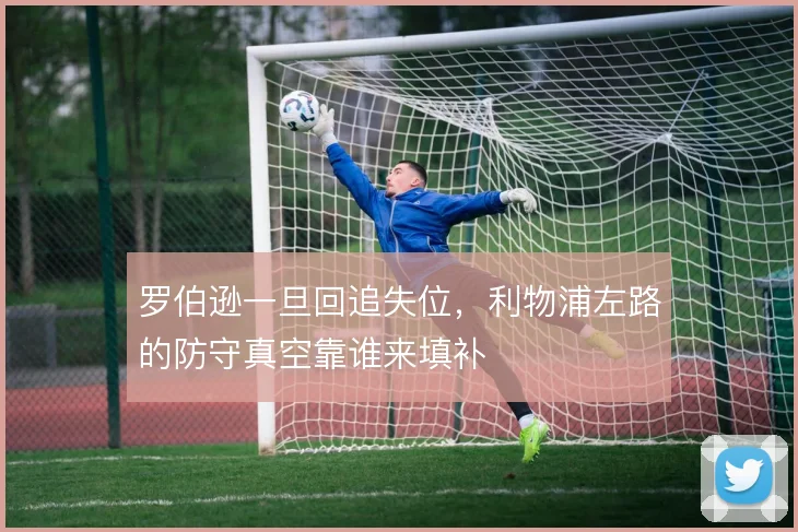 罗伯逊一旦回追失位，利物浦左路的防守真空靠谁来填补