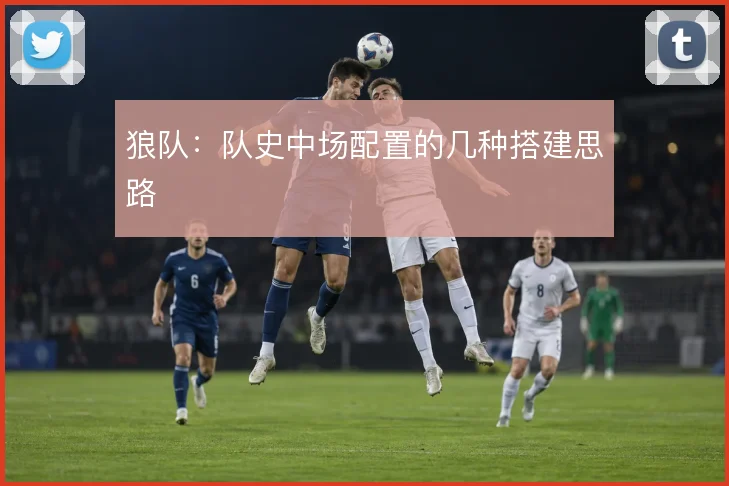 狼队：队史中场配置的几种搭建思路
