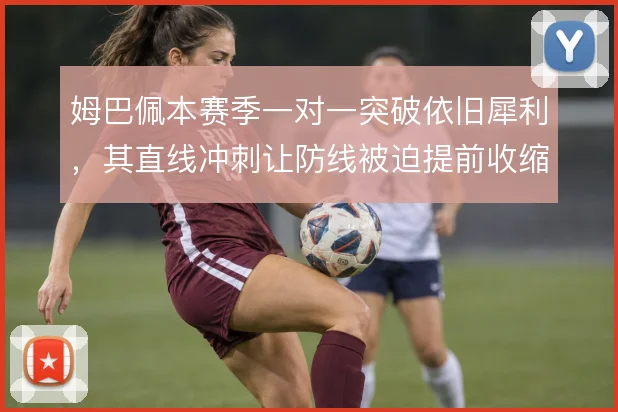 姆巴佩本赛季一对一突破依旧犀利，其直线冲刺让防线被迫提前收缩