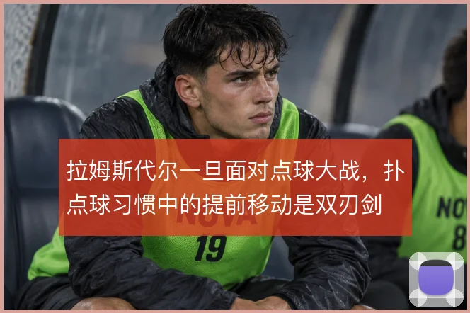 拉姆斯代尔一旦面对点球大战,扑点球习惯中的提前移动是双刃剑