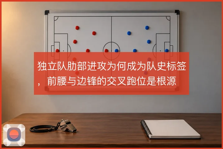 独立队肋部进攻为何成为队史标签，前腰与边锋的交叉跑位是根源