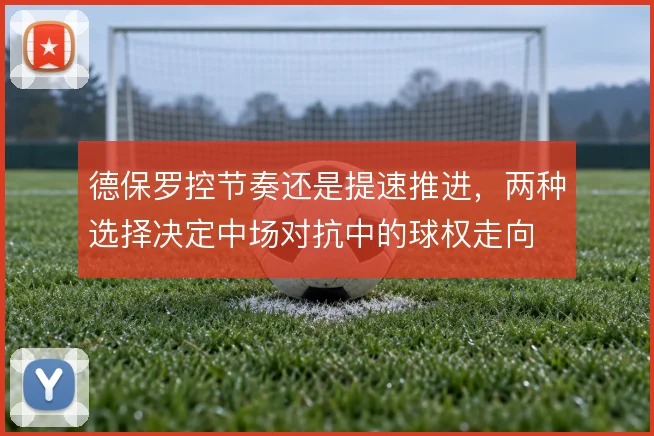 德保罗控节奏还是提速推进,两种选择决定中场对抗中的球权走向