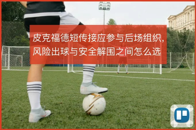 皮克福德短传接应参与后场组织，风险出球与安全解围之间怎么选