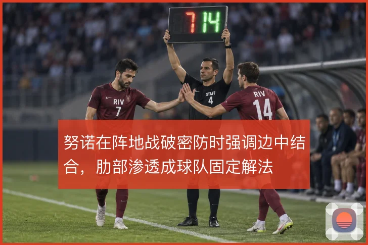 努诺在阵地战破密防时强调边中结合，肋部渗透成球队固定解法