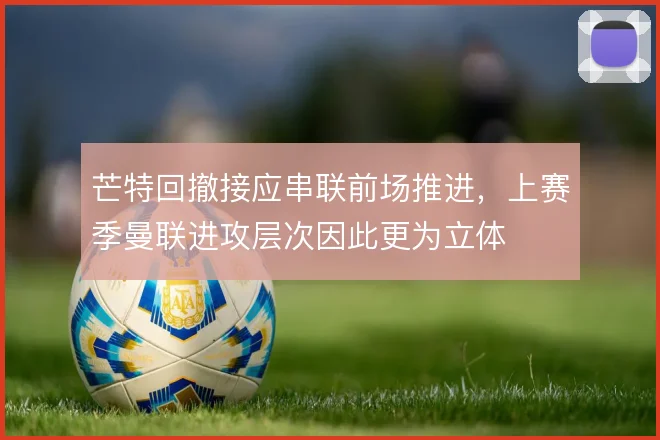 芒特回撤接应串联前场推进，上赛季曼联进攻层次因此更为立体