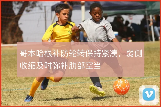 哥本哈根补防轮转保持紧凑,弱侧收缩及时弥补肋部空当