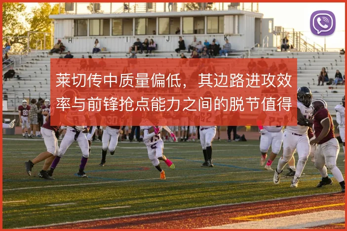 莱切传中质量偏低,其边路进攻效率与前锋抢点能力之间的脱节值得关注