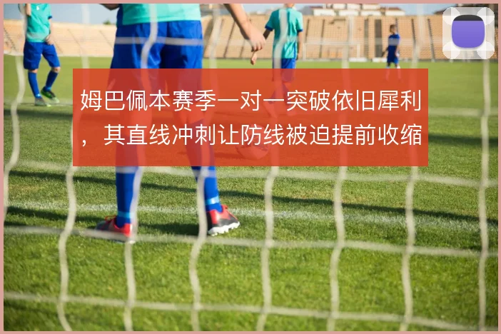 姆巴佩本赛季一对一突破依旧犀利，其直线冲刺让防线被迫提前收缩