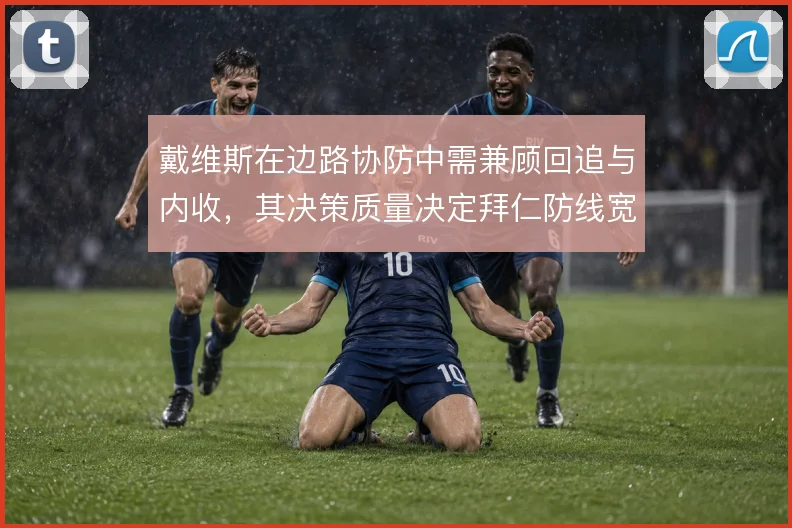 戴维斯在边路协防中需兼顾回追与内收，其决策质量决定拜仁防线宽度