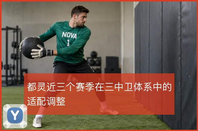 都灵近三个赛季在三中卫体系中的适配调整