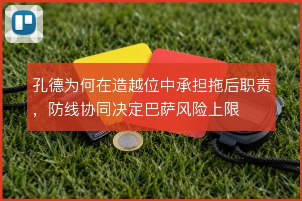 孔德为何在造越位中承担拖后职责，防线协同决定巴萨风险上限