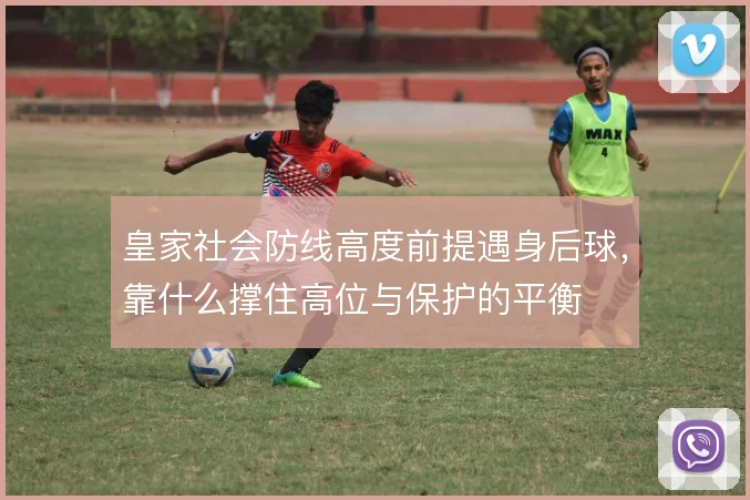 皇家社会防线高度前提遇身后球，靠什么撑住高位与保护的平衡