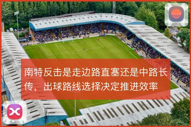 南特反击是走边路直塞还是中路长传,出球路线选择决定推进效率