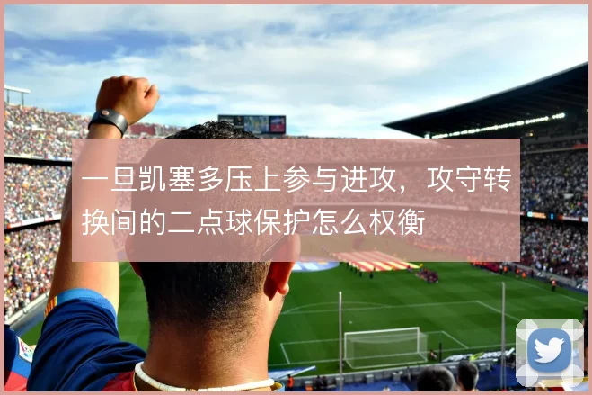 一旦凯塞多压上参与进攻，攻守转换间的二点球保护怎么权衡
