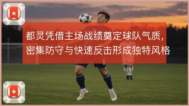 都灵凭借主场战绩奠定球队气质，密集防守与快速反击形成独特风格