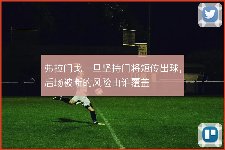 弗拉门戈一旦坚持门将短传出球，后场被断的风险由谁覆盖