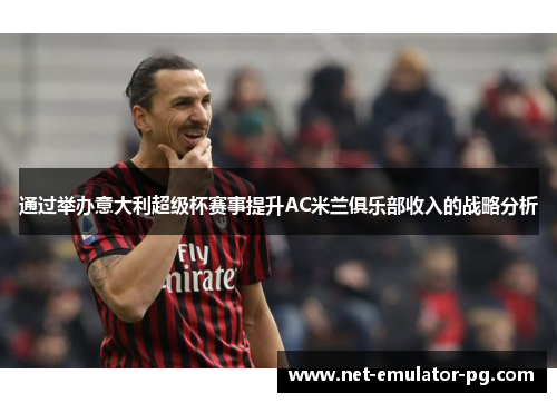 通过举办意大利超级杯赛事提升AC米兰俱乐部收入的战略分析