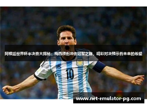 阿根廷世界杯半决赛大揭秘：梅西领衔冲击冠军之路，精彩对决预示着未来的希望